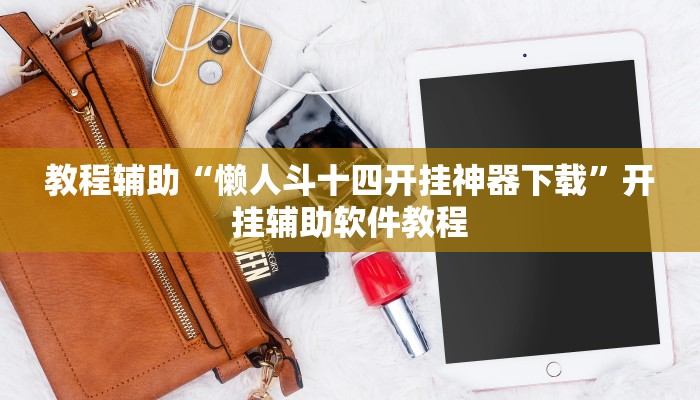 教程辅助“懒人斗十四开挂神器下载”开挂辅助软件教程