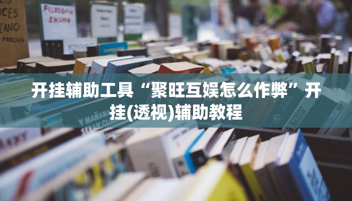 开挂辅助工具“聚旺互娱怎么作弊”开挂(透视)辅助教程