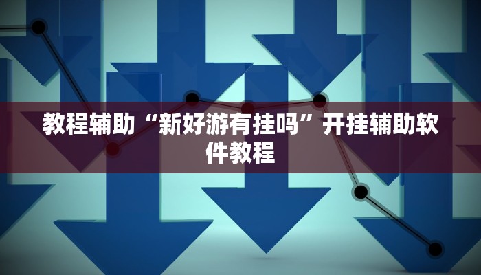 教程辅助“新好游有挂吗”开挂辅助软件教程