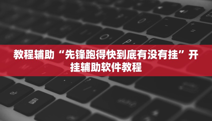 教程辅助“先锋跑得快到底有没有挂”开挂辅助软件教程