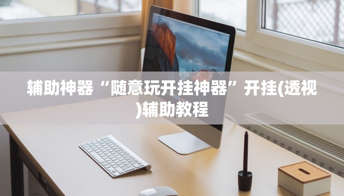 辅助神器“随意玩开挂神器”开挂(透视)辅助教程