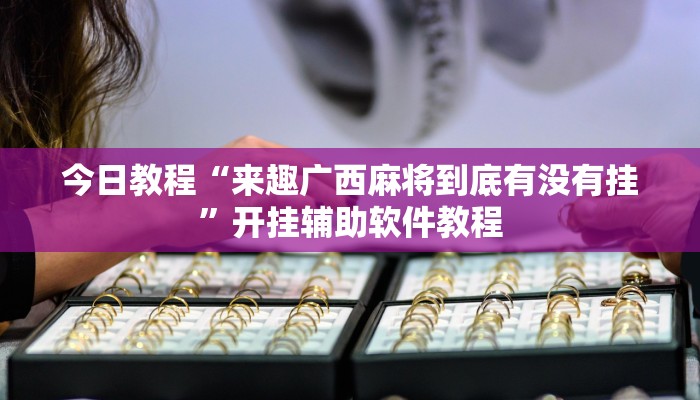 今日教程“来趣广西麻将到底有没有挂”开挂辅助软件教程
