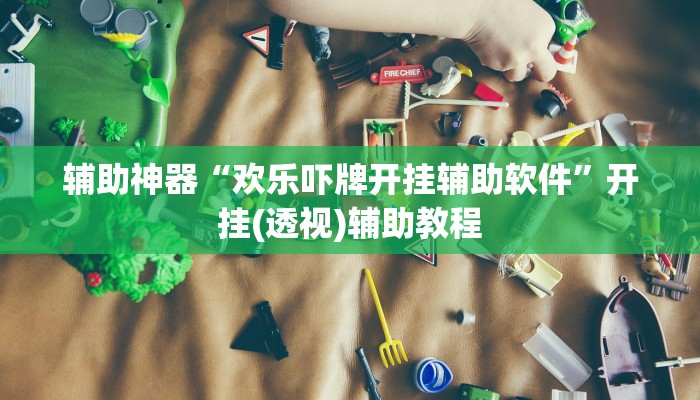 辅助神器“欢乐吓牌开挂辅助软件”开挂(透视)辅助教程