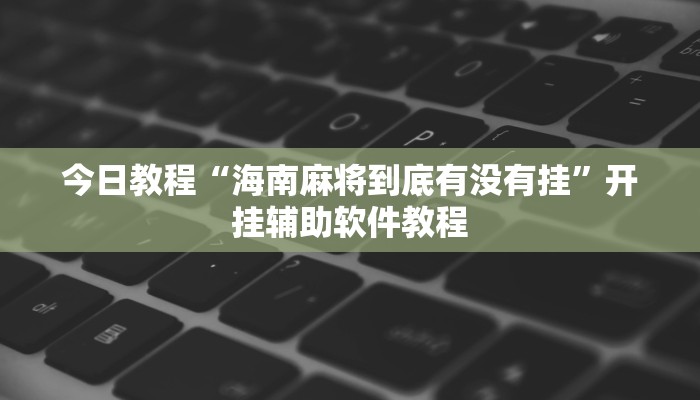 今日教程“海南麻将到底有没有挂”开挂辅助软件教程