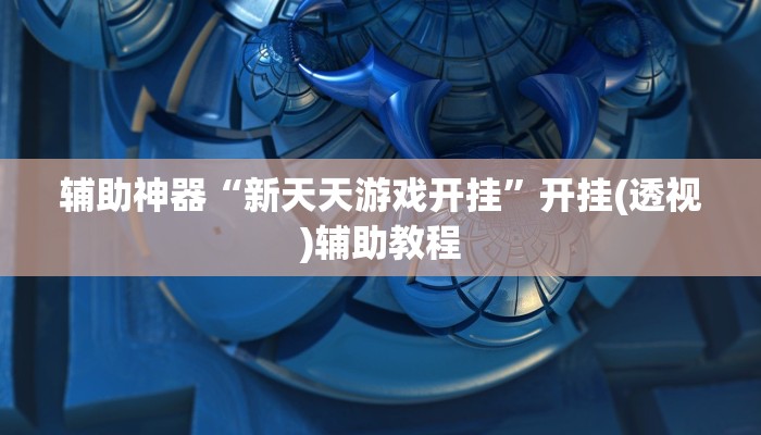 辅助神器“新天天游戏开挂”开挂(透视)辅助教程