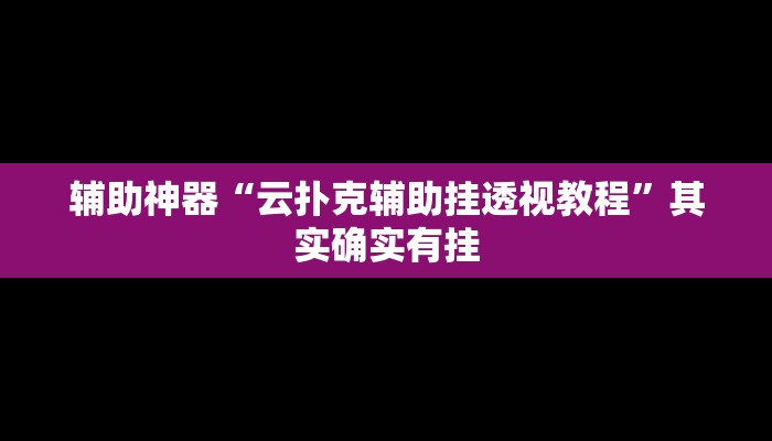 辅助神器“云扑克辅助挂透视教程”其实确实有挂