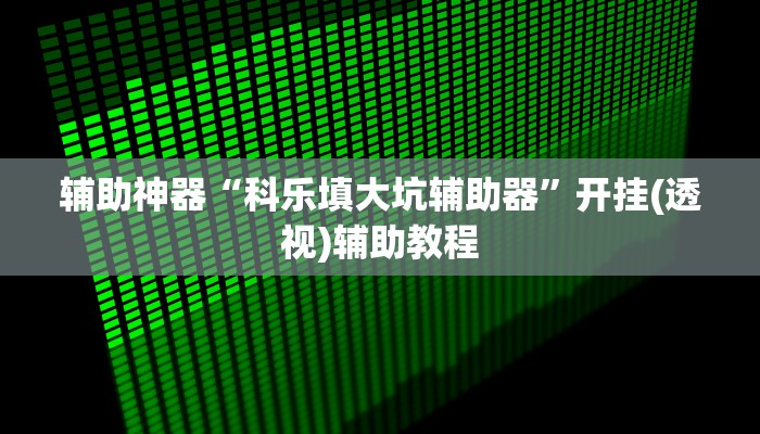 辅助神器“科乐填大坑辅助器”开挂(透视)辅助教程