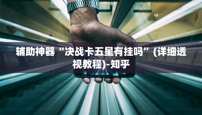 辅助神器“决战卡五星有挂吗”(详细透视教程)-知乎