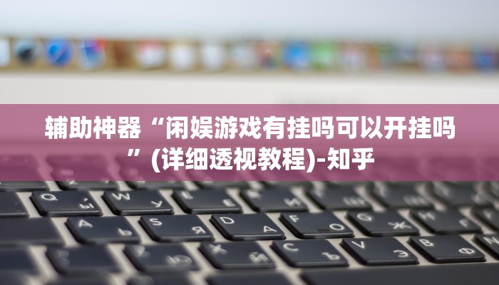 辅助神器“闲娱游戏有挂吗可以开挂吗”(详细透视教程)-知乎