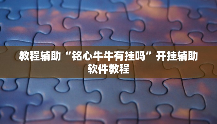 教程辅助“铭心牛牛有挂吗”开挂辅助软件教程