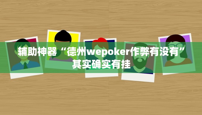 辅助神器“德州wepoker作弊有没有”其实确实有挂