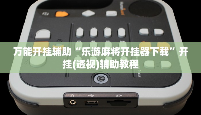 万能开挂辅助“乐游麻将开挂器下载”开挂(透视)辅助教程