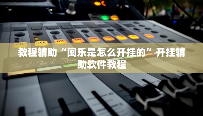 教程辅助“闽乐是怎么开挂的”开挂辅助软件教程