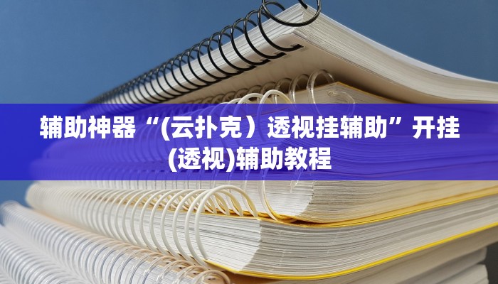辅助神器“(云扑克）透视挂辅助”开挂(透视)辅助教程