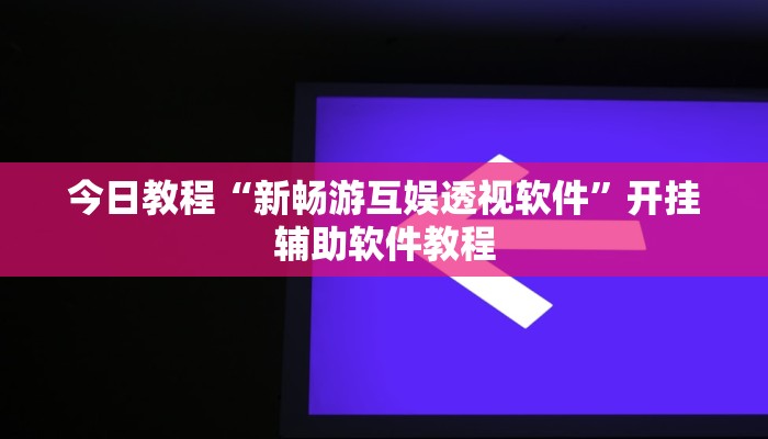 今日教程“新畅游互娱透视软件”开挂辅助软件教程