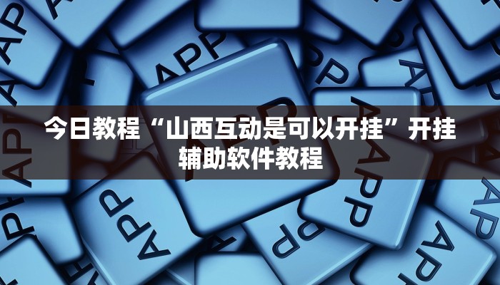 今日教程“山西互动是可以开挂”开挂辅助软件教程