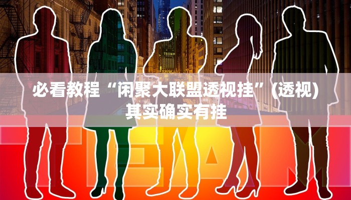 必看教程“闲聚大联盟透视挂”(透视)其实确实有挂