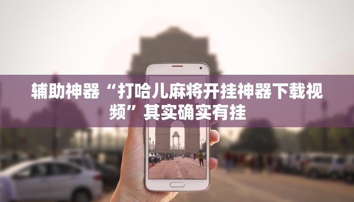 辅助神器“打哈儿麻将开挂神器下载视频”其实确实有挂