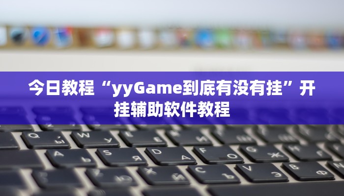 今日教程“yyGame到底有没有挂”开挂辅助软件教程