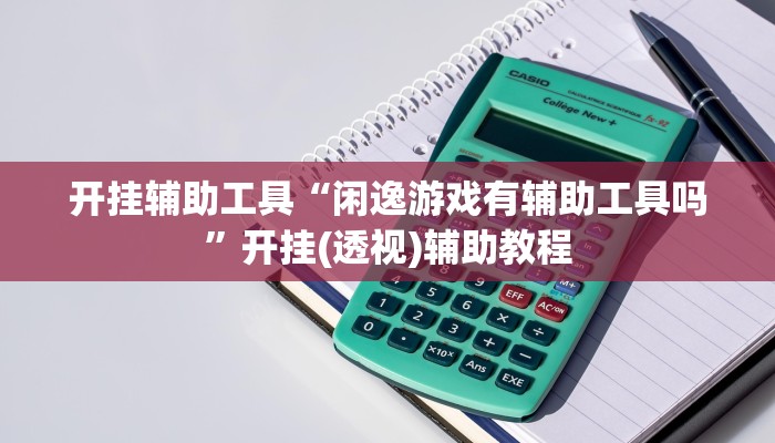 开挂辅助工具“闲逸游戏有辅助工具吗”开挂(透视)辅助教程