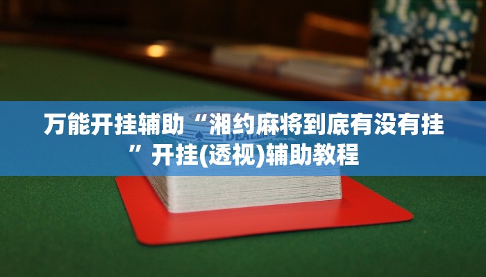 万能开挂辅助“湘约麻将到底有没有挂”开挂(透视)辅助教程