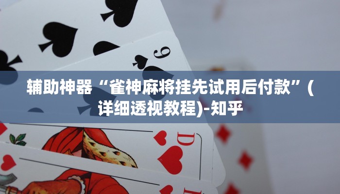 辅助神器“雀神麻将挂先试用后付款”(详细透视教程)-知乎