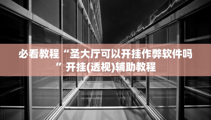 必看教程“圣大厅可以开挂作弊软件吗”开挂(透视)辅助教程