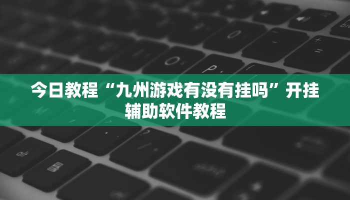 今日教程“九州游戏有没有挂吗”开挂辅助软件教程