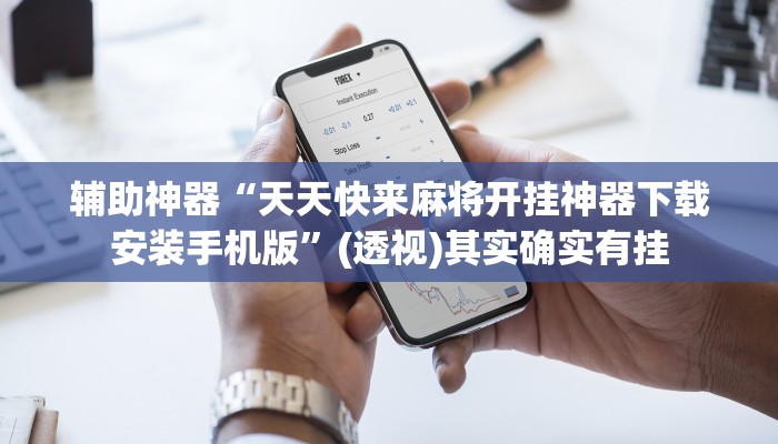 辅助神器“天天快来麻将开挂神器下载安装手机版”(透视)其实确实有挂