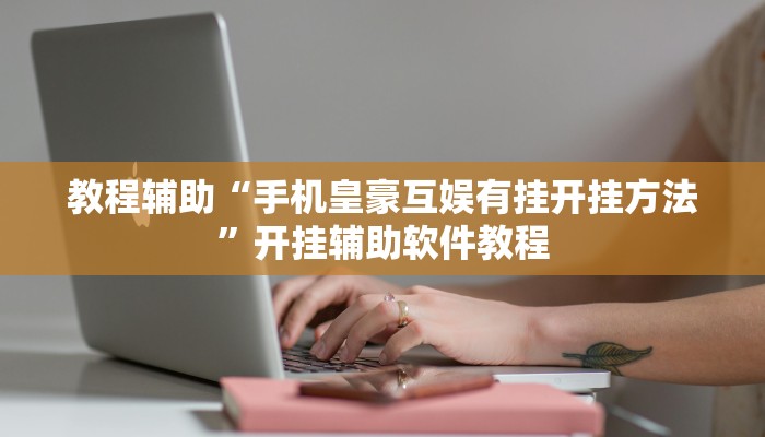 教程辅助“手机皇豪互娱有挂开挂方法”开挂辅助软件教程