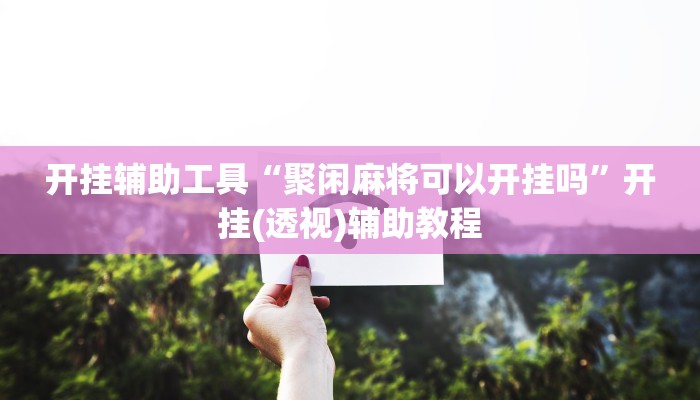 开挂辅助工具“聚闲麻将可以开挂吗”开挂(透视)辅助教程