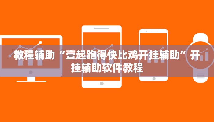 教程辅助“壹起跑得快比鸡开挂辅助”开挂辅助软件教程