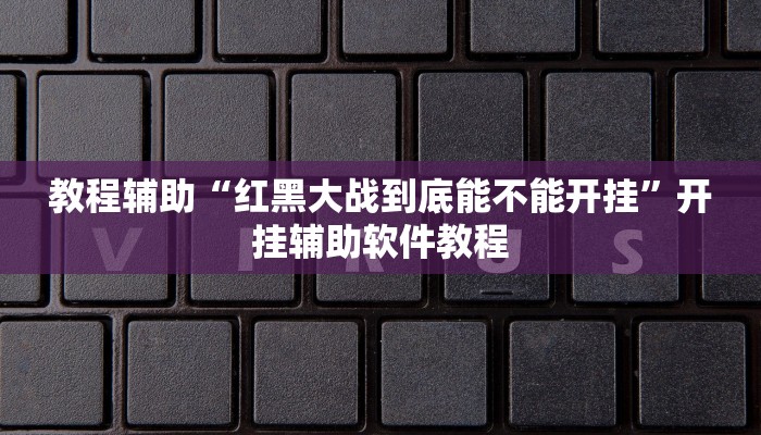 教程辅助“红黑大战到底能不能开挂”开挂辅助软件教程