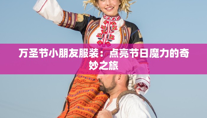 万圣节小朋友服装：点亮节日魔力的奇妙之旅