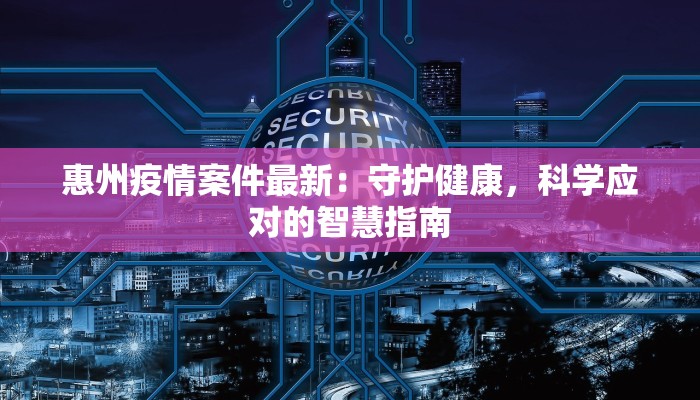 惠州疫情案件最新：守护健康，科学应对的智慧指南