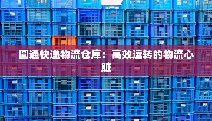 圆通快递物流仓库：高效运转的物流心脏