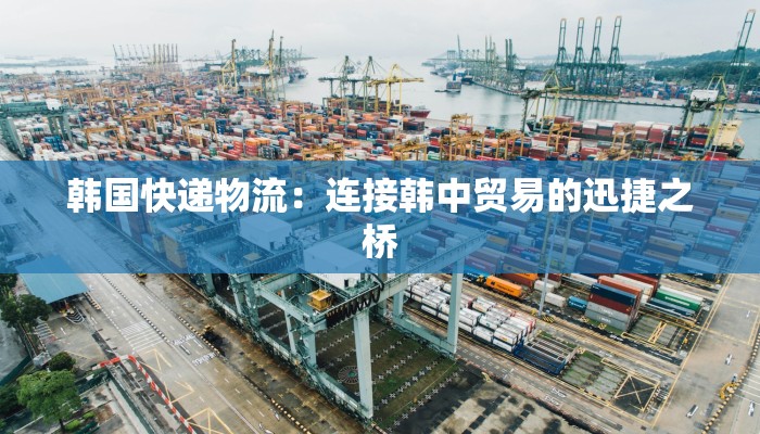 韩国快递物流：连接韩中贸易的迅捷之桥