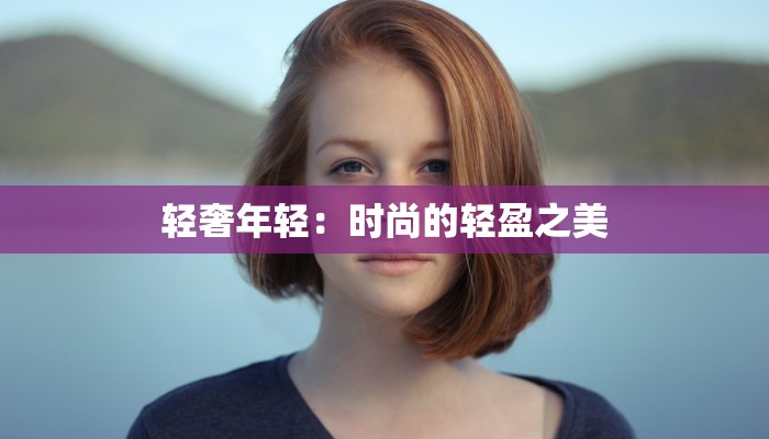 轻奢年轻：时尚的轻盈之美