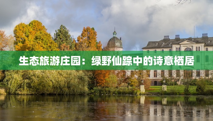 生态旅游庄园：绿野仙踪中的诗意栖居