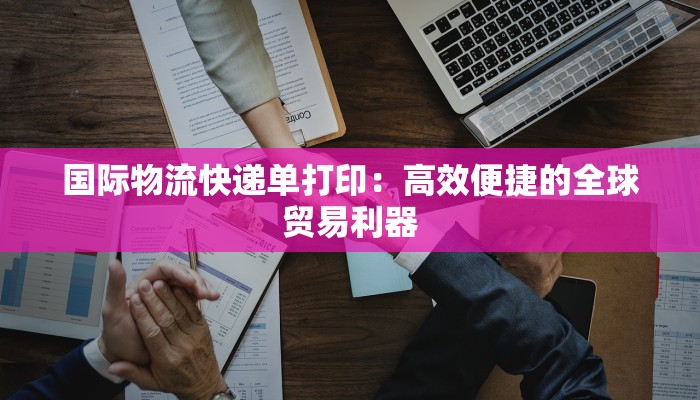国际物流快递单打印：高效便捷的全球贸易利器