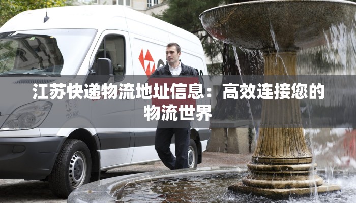 江苏快递物流地址信息：高效连接您的物流世界