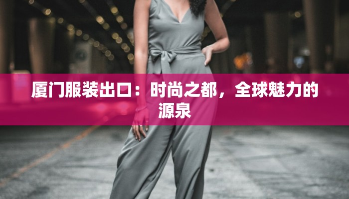 厦门服装出口：时尚之都，全球魅力的源泉