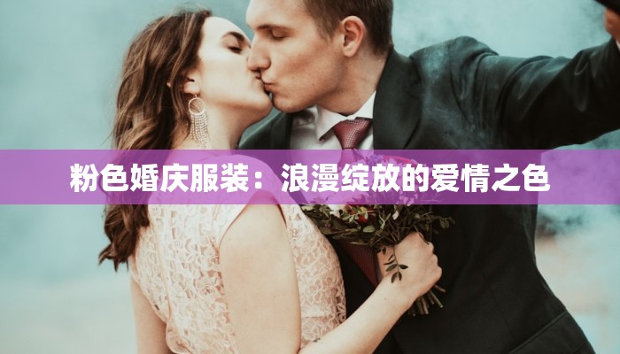 粉色婚庆服装：浪漫绽放的爱情之色