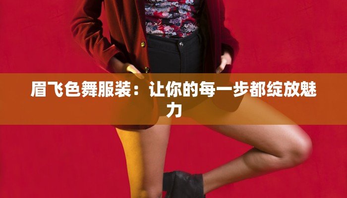 眉飞色舞服装：让你的每一步都绽放魅力