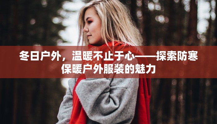 冬日户外，温暖不止于心——探索防寒保暖户外服装的魅力