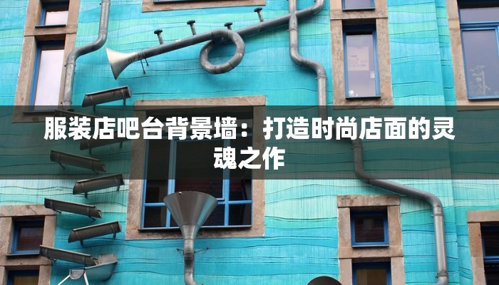 服装店吧台背景墙：打造时尚店面的灵魂之作