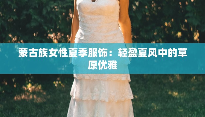 蒙古族女性夏季服饰：轻盈夏风中的草原优雅