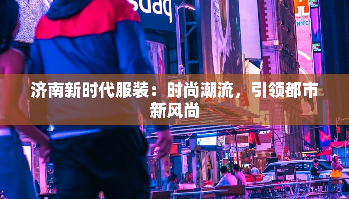 济南新时代服装：时尚潮流，引领都市新风尚