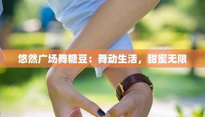 悠然广场舞糖豆：舞动生活，甜蜜无限