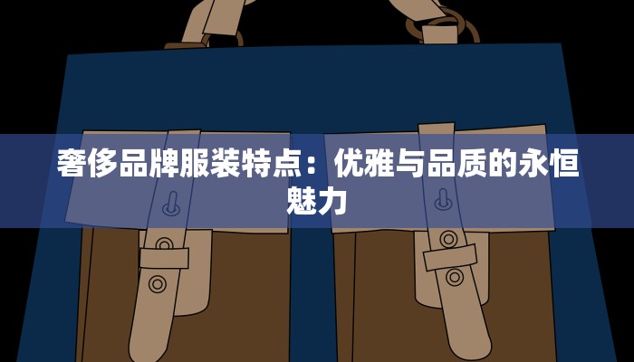 奢侈品牌服装特点：优雅与品质的永恒魅力
